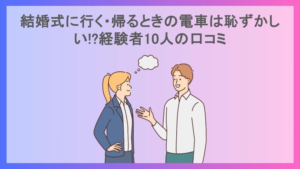 結婚式に行く・帰るときの電車は恥ずかしい!?経験者10人の口コミ